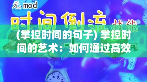 (掌控时间的句子) 掌控时间的艺术：如何通过高效日程管理提升生活与工作的质量