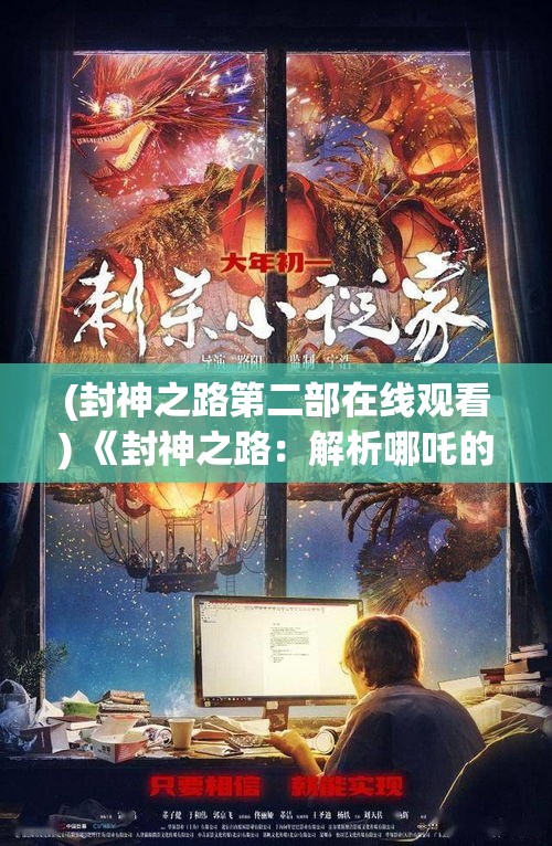 (封神之路第二部在线观看) 《封神之路：解析哪吒的奇幻冒险与成神历程》——探秘古老传说，领略顶尖英雄的成长之旅。