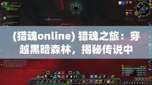 (猎魂online) 猎魂之旅：穿越黑暗森林，揭秘传说中的灵魂猎手的秘密