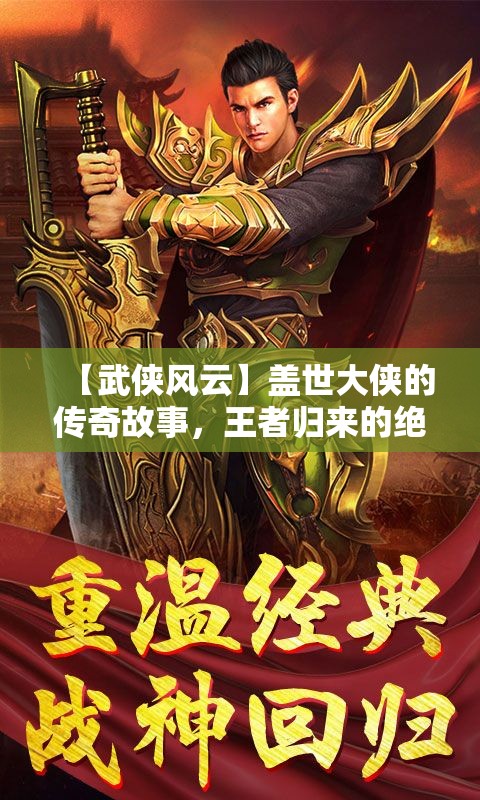 【武侠风云】盖世大侠的传奇故事，王者归来的绝世篇章——武林风云再起波澜！