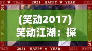 (笑动2017) 笑动江湖：探秘一笑倾城的武林标配，揭示幽默在侠客世界的独特魅力