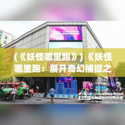 (《妖怪哪里跑》) 《妖怪哪里跑：展开奇幻捕捉之旅，探秘不为人知的神秘世界》【不仅是追逐，更是一场与传统文化的对话】