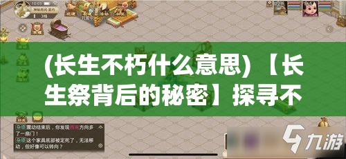 (长生不朽什么意思) 【长生祭背后的秘密】探寻不朽传说：挖掘长生祭中隐藏的文化与历史秘辛