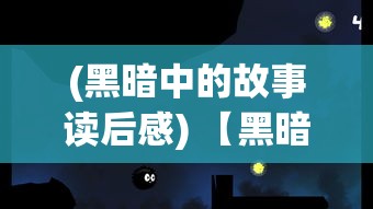 (黑暗中的故事读后感) 【黑暗中的启示】揭示黑夜的奥秘：探索黑谛如何成为创造与自我发现的源泉