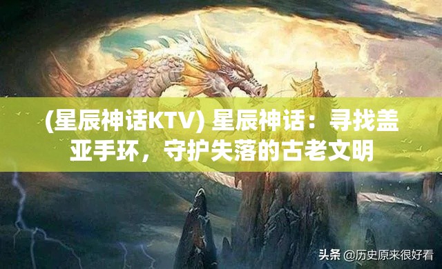 (星辰神话KTV) 星辰神话：寻找盖亚手环，守护失落的古老文明