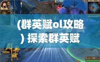 (群英赋ol攻略) 探索群英赋Online：全新视野下的传统文化与现代科技的融合之旅