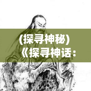 (探寻神秘) 《探寻神话：从史诗传说到现代文化中的起源承继》——探索古典神话在当代文化中的影响与融合。