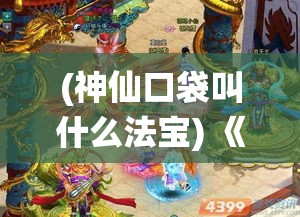 (神仙口袋叫什么法宝) 《口袋神仙：西游觉醒篇》——揭秘唐僧与三徒弟的新旅程，神秘挑战等你来探索！