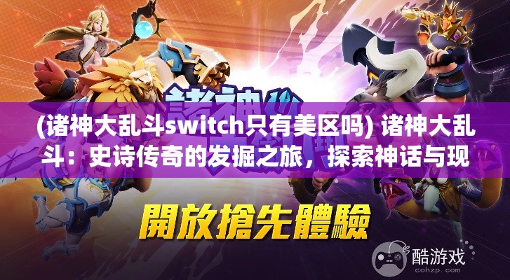 (诸神大乱斗switch只有美区吗) 诸神大乱斗：史诗传奇的发掘之旅，探索神话与现实的交织