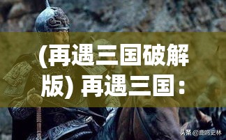 (再遇三国破解版) 再遇三国：单步突破，聪明机智的诸葛亮如何在危机中化被动为主动