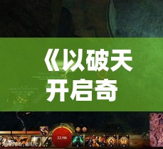 《以破天开启奇幻旅程：探索无限可能，激战恶魔，守护家园》如何在战斗中成为至尊英雄？——揭秘策略与技巧